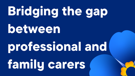 Bridging the gap between professional and family carers