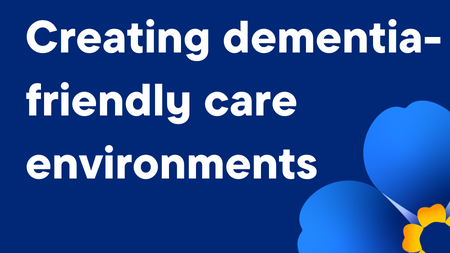 Creating dementia-friendly care environments